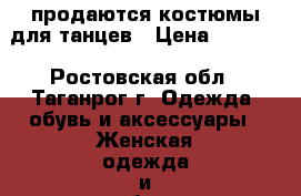 продаются костюмы для танцев › Цена ­ 1 000 - Ростовская обл., Таганрог г. Одежда, обувь и аксессуары » Женская одежда и обувь   . Ростовская обл.